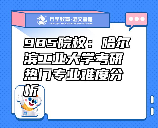 985院校：哈爾濱工業(yè)大學(xué)考研熱門專業(yè)難度分析