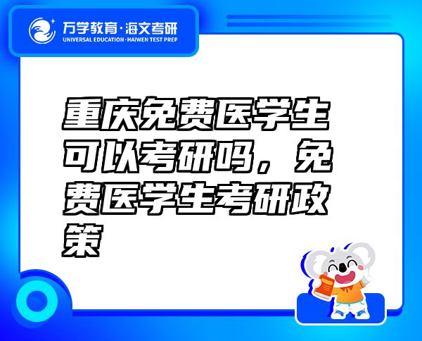 重慶免費(fèi)醫(yī)學(xué)生可以考研嗎，免費(fèi)醫(yī)學(xué)生考研政策