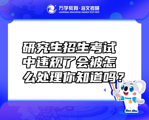 研究生招生考試中違規(guī)了會(huì)被怎么處理你知道嗎？