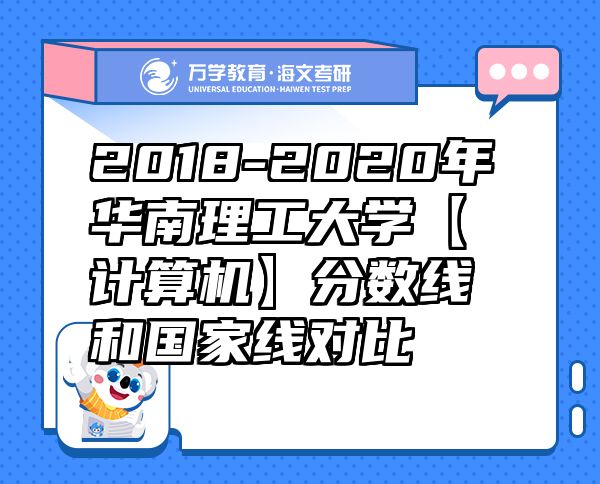 2018-2020年華南理工大學(xué)【計(jì)算機(jī)】分?jǐn)?shù)線和國(guó)家線對(duì)比
