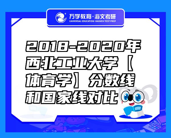 2018-2020年西北工業(yè)大學(xué)【體育學(xué)】分數(shù)線和國家線對比