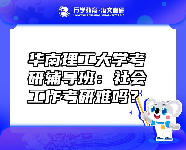 華南理工大學(xué)考研輔導(dǎo)班：社會(huì)工作考研難嗎？