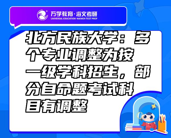 北方民族大學：多個專業(yè)調整為按一級學科招生，部分自命題考試科目有調整
