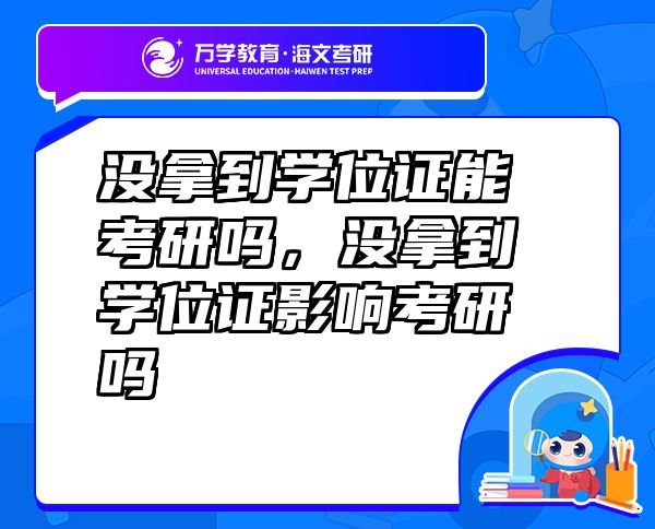 沒(méi)拿到學(xué)位證能考研嗎，沒(méi)拿到學(xué)位證影響考研嗎
