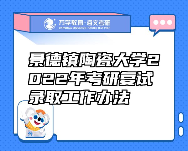景德鎮(zhèn)陶瓷大學(xué)2022年考研復(fù)試錄取工作辦法