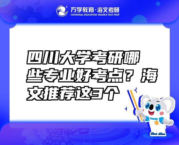 四川大學(xué)考研哪些專業(yè)好考點(diǎn)？海文推薦這3個(gè)