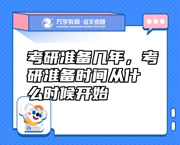 考研準(zhǔn)備幾年，考研準(zhǔn)備時(shí)間從什么時(shí)候開(kāi)始