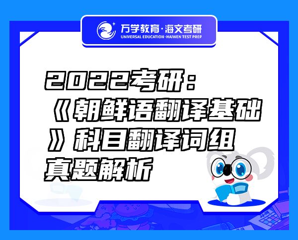 2022考研：《朝鮮語翻譯基礎(chǔ)》科目翻譯詞組真題解析