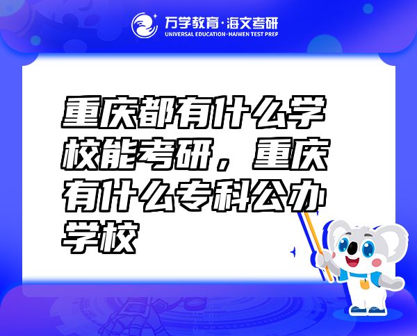 重慶都有什么學(xué)校能考研，重慶有什么專科公辦學(xué)校
