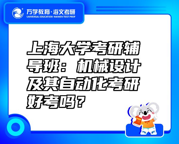上海大學(xué)考研輔導(dǎo)班：機(jī)械設(shè)計(jì)及其自動(dòng)化考研好考嗎？