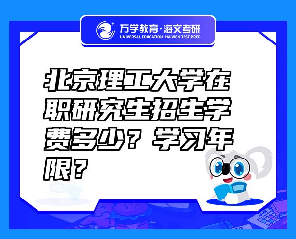 北京理工大學(xué)在職研究生招生學(xué)費(fèi)多少？學(xué)習(xí)年限？