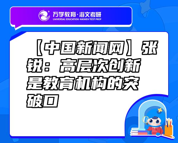 【中國新聞網(wǎng)】張銳：高層次創(chuàng)新是教育機(jī)構(gòu)的突破口