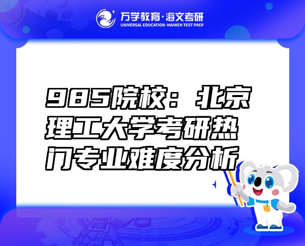 985院校：北京理工大學考研熱門專業(yè)難度分析