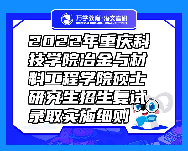 2022年重慶科技學(xué)院冶金與材料工程學(xué)院碩士研究生招生復(fù)試錄取實(shí)施細(xì)則