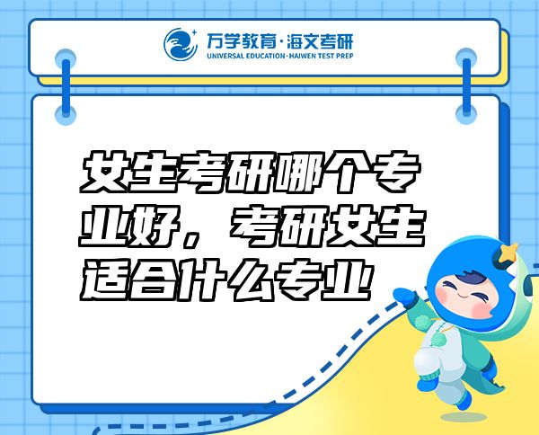 女生考研哪個(gè)專(zhuān)業(yè)好，考研女生適合什么專(zhuān)業(yè)