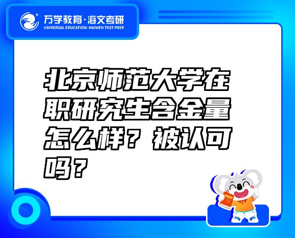 北京師范大學(xué)在職研究生含金量怎么樣？被認(rèn)可嗎？