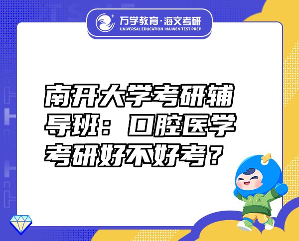 南開大學(xué)考研輔導(dǎo)班：口腔醫(yī)學(xué)考研好不好考？