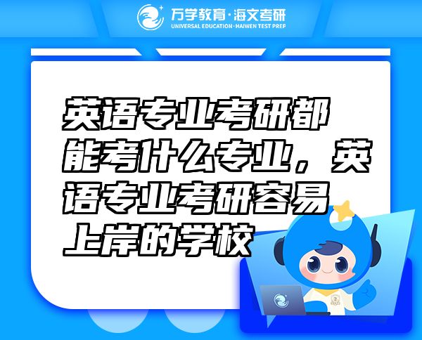 英語專業(yè)考研都能考什么專業(yè)，英語專業(yè)考研容易上岸的學校