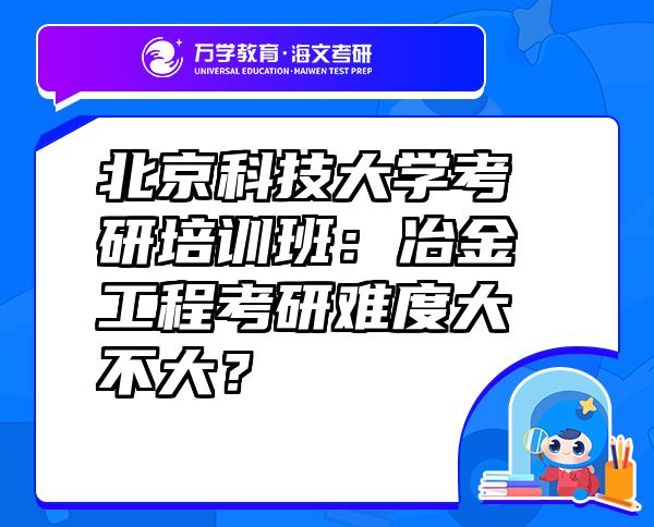 北京科技大學(xué)考研培訓(xùn)班：冶金工程考研難度大不大？