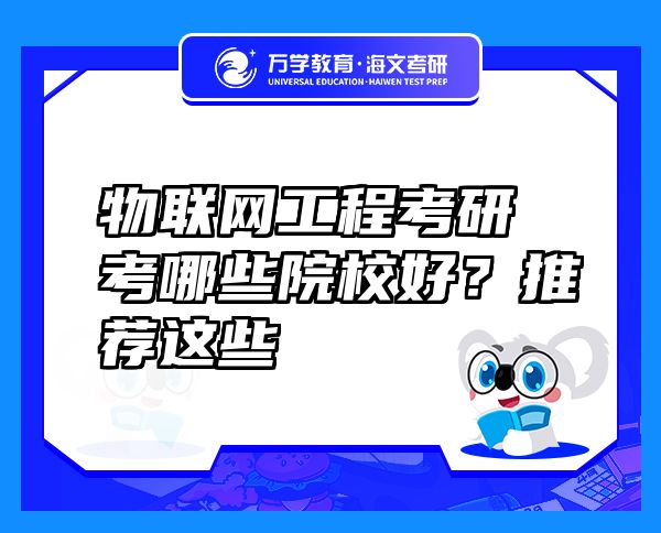物聯(lián)網(wǎng)工程考研考哪些院校好？推薦這些
