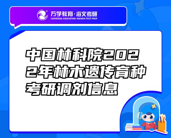 中國林科院2022年林木遺傳育種考研調(diào)劑信息
