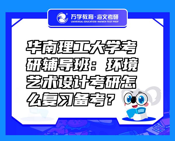 華南理工大學(xué)考研輔導(dǎo)班：環(huán)境藝術(shù)設(shè)計(jì)考研怎么復(fù)習(xí)備考？