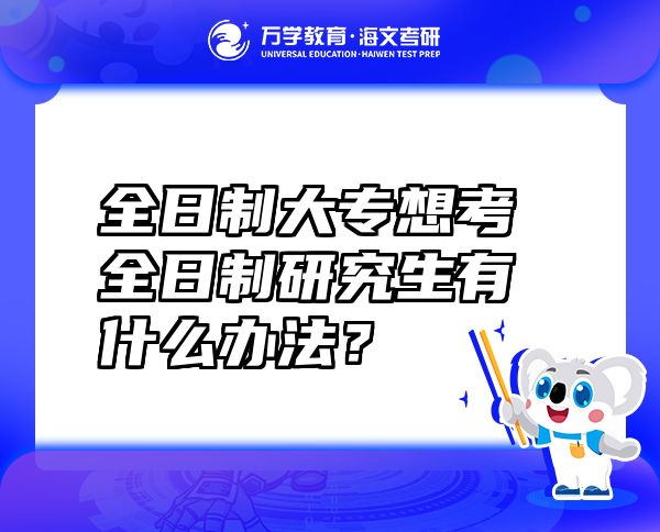 全日制大專想考全日制研究生有什么辦法？