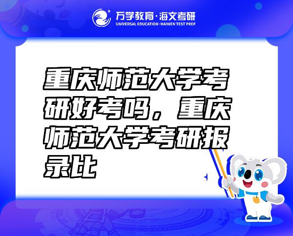 重慶師范大學(xué)考研好考嗎，重慶師范大學(xué)考研報(bào)錄比