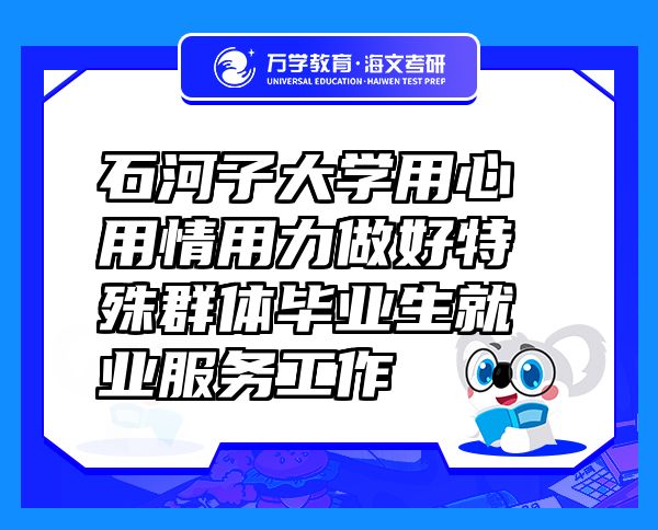 石河子大學用心用情用力做好特殊群體畢業(yè)生就業(yè)服務(wù)工作