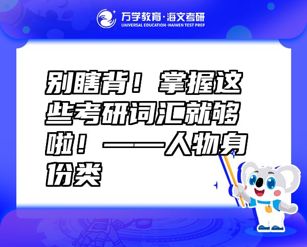 別瞎背！掌握這些考研詞匯就夠啦！——人物身份類