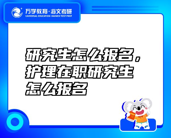 研究生怎么報名，護理在職研究生怎么報名