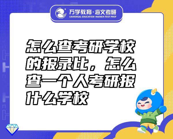怎么查考研學(xué)校的報(bào)錄比，怎么查一個(gè)人考研報(bào)什么學(xué)校