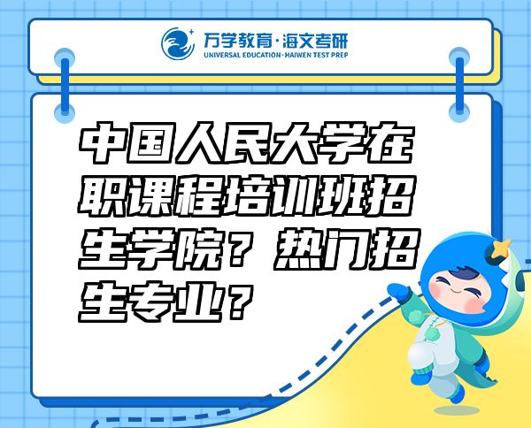 中國(guó)人民大學(xué)在職課程培訓(xùn)班招生學(xué)院？熱門招生專業(yè)？