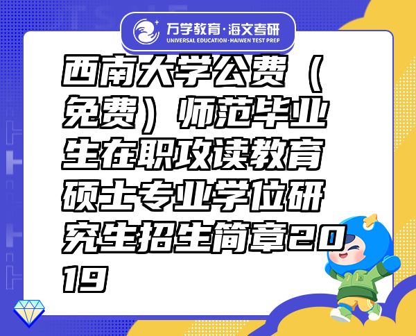 西南大學(xué)公費(fèi)（免費(fèi)）師范畢業(yè)生在職攻讀教育碩士專業(yè)學(xué)位研究生招生簡章2019
