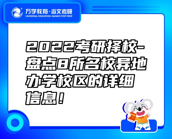 2022考研擇校-盤點(diǎn)8所名校異地辦學(xué)校區(qū)的詳細(xì)信息！