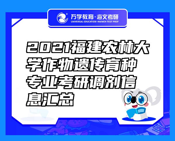 2021福建農(nóng)林大學(xué)作物遺傳育種專業(yè)考研調(diào)劑信息匯總