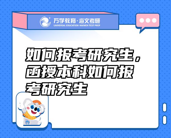 如何報(bào)考研究生，函授本科如何報(bào)考研究生