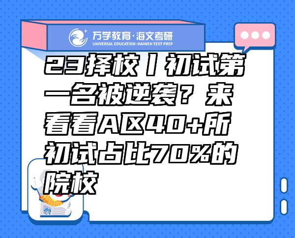 23擇校丨初試第一名被逆襲？來看看A區(qū)40+所初試占比70%的院校