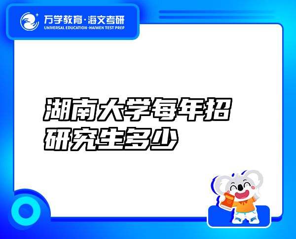 湖南大學(xué)每年招研究生多少