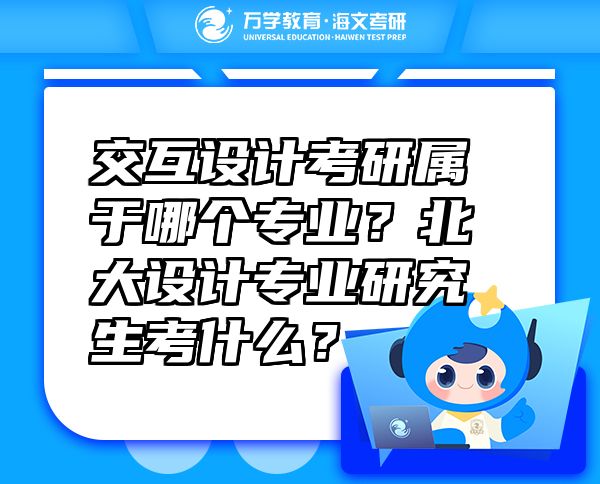 交互設計考研屬于哪個專業(yè)？北大設計專業(yè)研究生考什么？