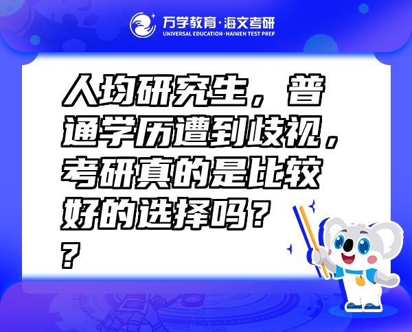 人均研究生，普通學(xué)歷遭到歧視，考研真的是比較好的選擇嗎？  ?
