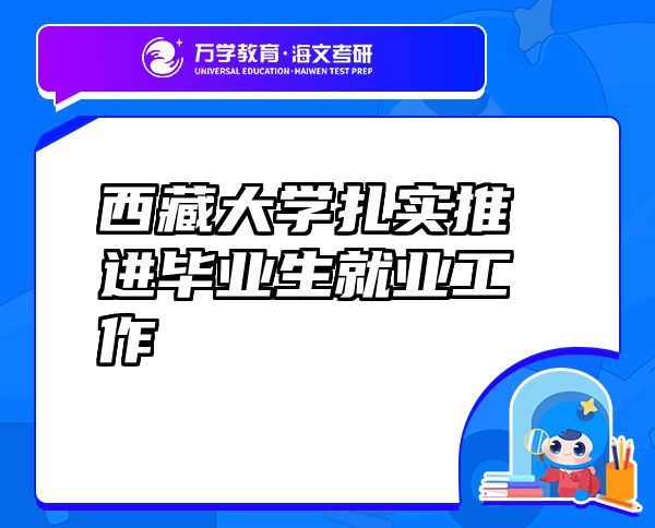 西藏大學(xué)扎實推進(jìn)畢業(yè)生就業(yè)工作