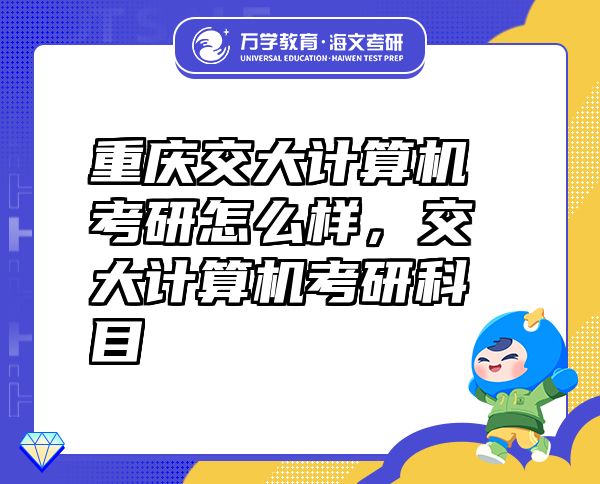 重慶交大計算機考研怎么樣，交大計算機考研科目