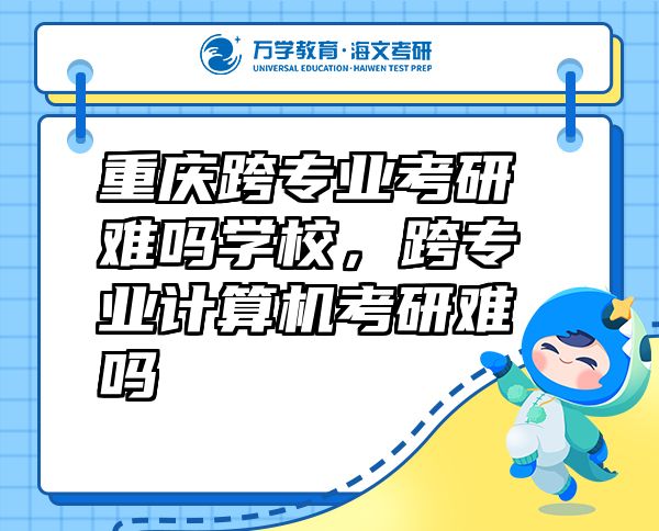 重慶跨專(zhuān)業(yè)考研難嗎學(xué)校，跨專(zhuān)業(yè)計(jì)算機(jī)考研難嗎