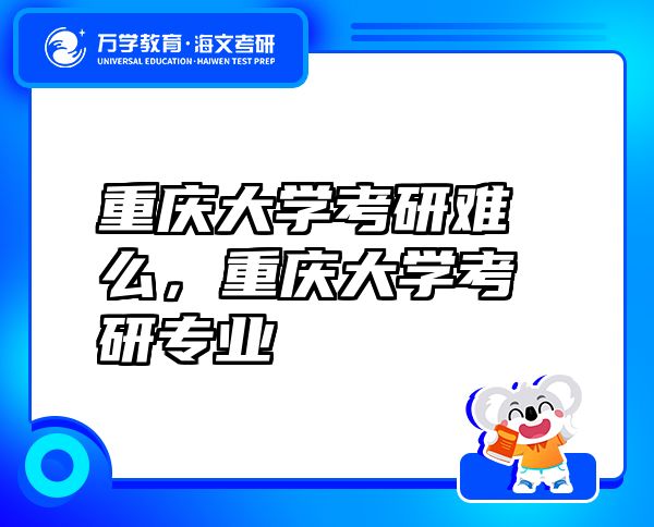 重慶大學(xué)考研難么，重慶大學(xué)考研專業(yè)