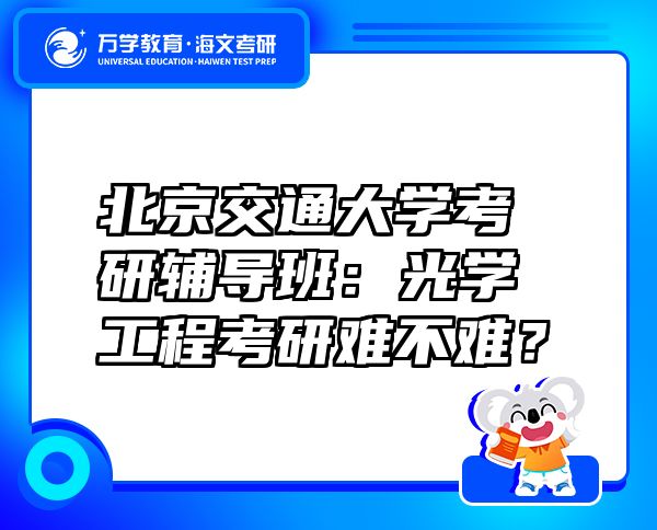 北京交通大學(xué)考研輔導(dǎo)班：光學(xué)工程考研難不難？