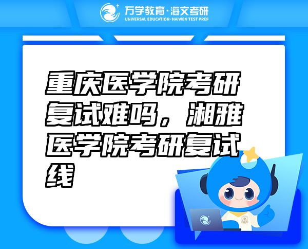重慶醫(yī)學(xué)院考研復(fù)試難嗎，湘雅醫(yī)學(xué)院考研復(fù)試線