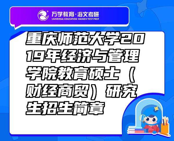 重慶師范大學(xué)2019年經(jīng)濟(jì)與管理學(xué)院教育碩士（財(cái)經(jīng)商貿(mào)）研究生招生簡(jiǎn)章