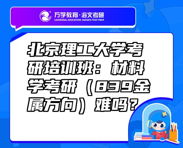 北京理工大學(xué)考研培訓(xùn)班：材料學(xué)考研（839金屬方向）難嗎？