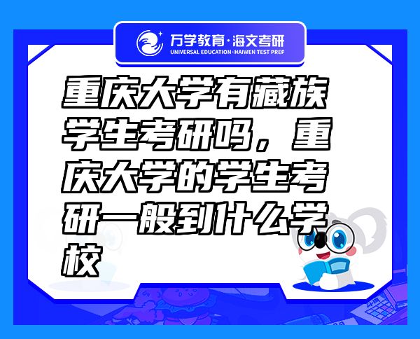 重慶大學(xué)有藏族學(xué)生考研嗎，重慶大學(xué)的學(xué)生考研一般到什么學(xué)校